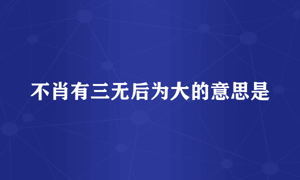 不肖有三无后为大的意思是