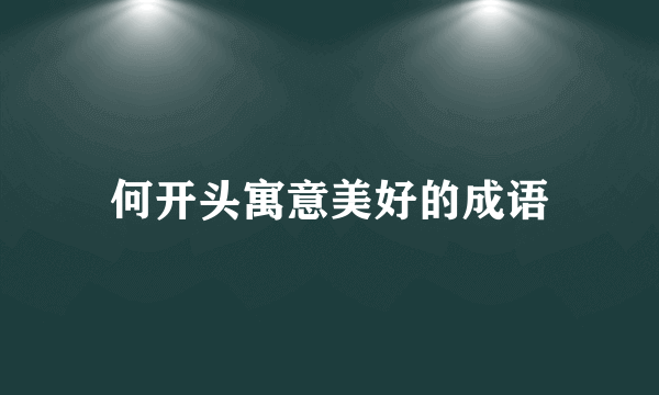 何开头寓意美好的成语