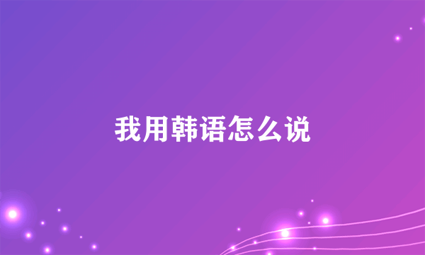 我用韩语怎么说