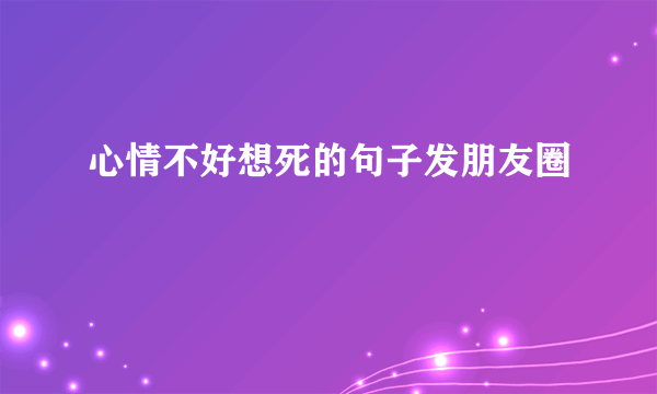 心情不好想死的句子发朋友圈