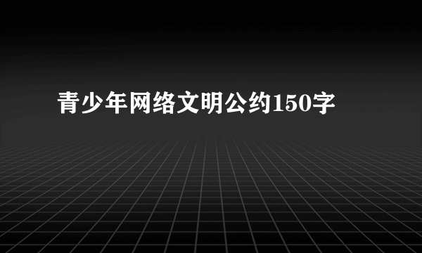青少年网络文明公约150字
