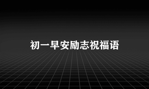 初一早安励志祝福语
