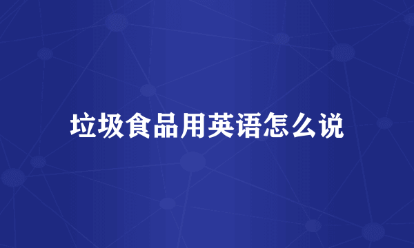 垃圾食品用英语怎么说
