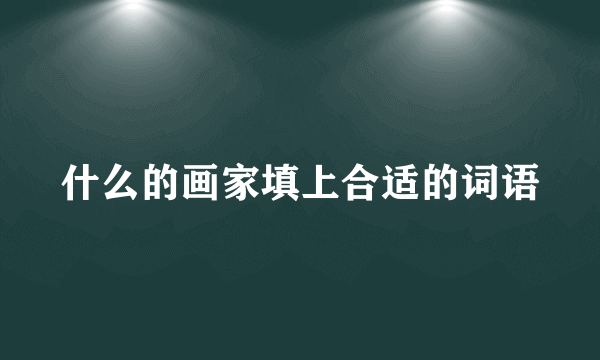 什么的画家填上合适的词语