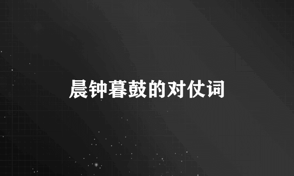 晨钟暮鼓的对仗词