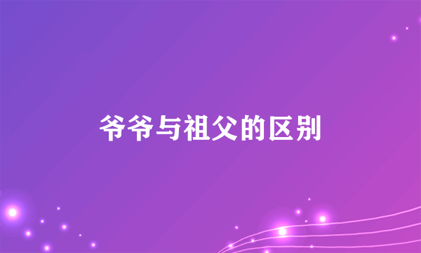 爷爷与祖父的区别