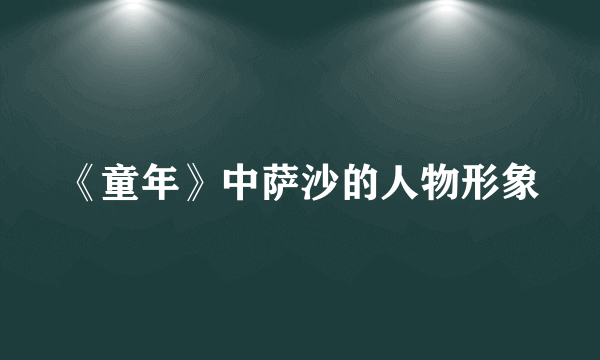 《童年》中萨沙的人物形象