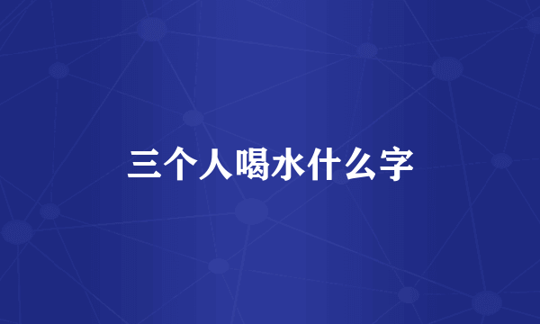 三个人喝水什么字