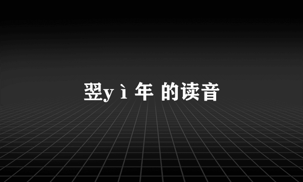 翌yì年 的读音