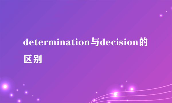 determination与decision的区别