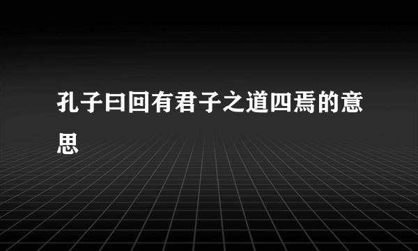 孔子曰回有君子之道四焉的意思