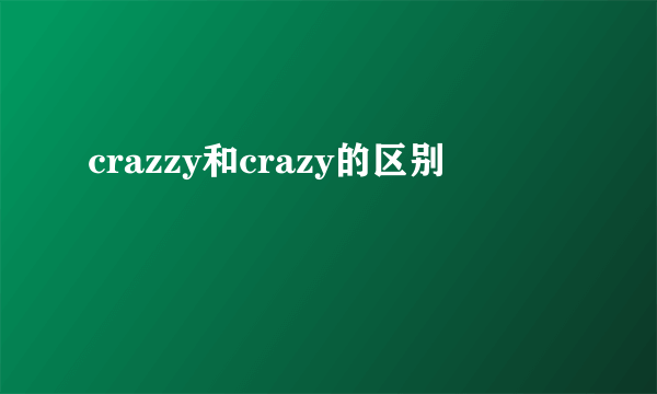 crazzy和crazy的区别