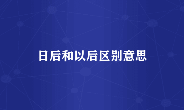 日后和以后区别意思