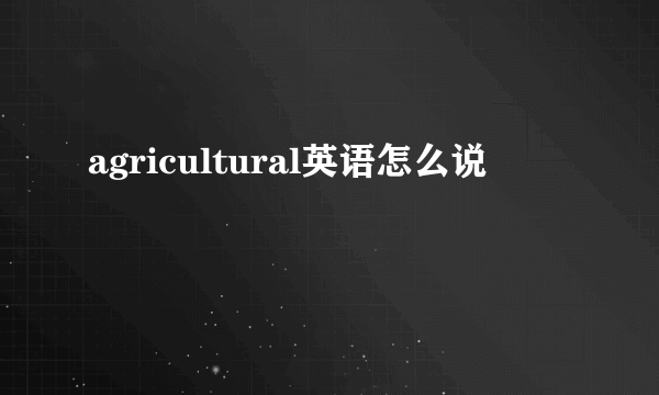 agricultural英语怎么说