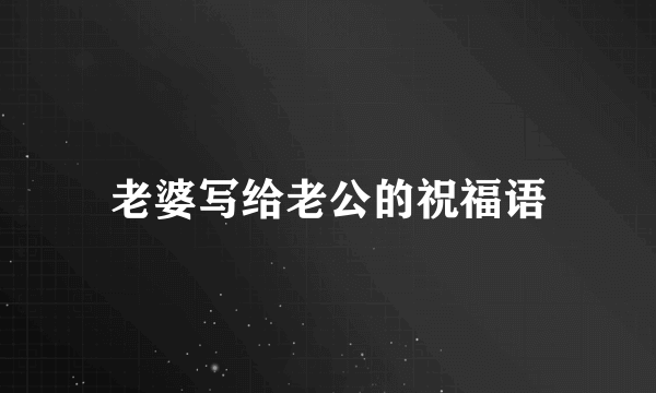 老婆写给老公的祝福语