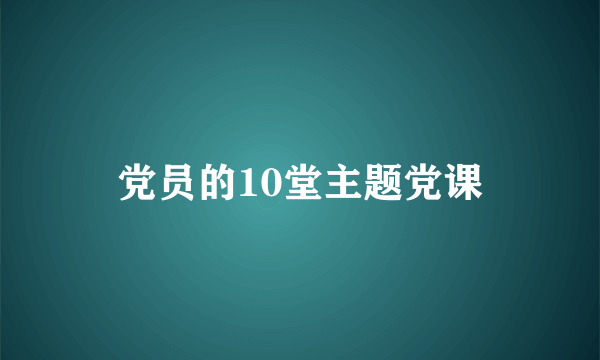 党员的10堂主题党课