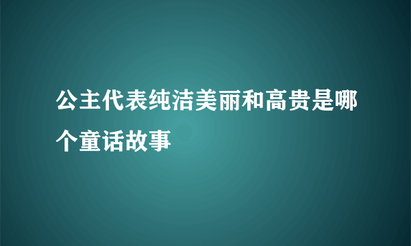 公主代表纯洁美丽和高贵是哪个童话故事