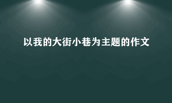 以我的大街小巷为主题的作文