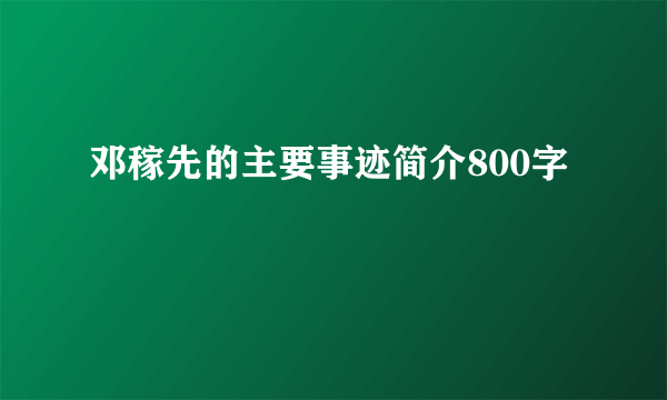 邓稼先的主要事迹简介800字
