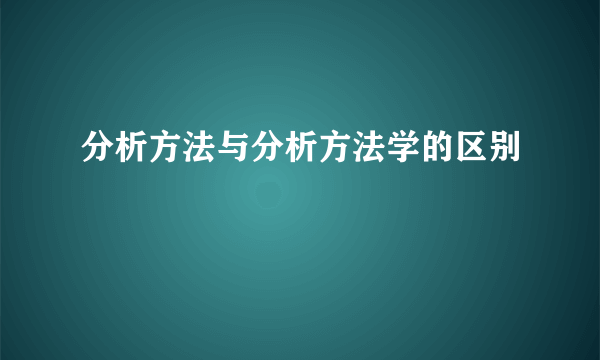 分析方法与分析方法学的区别