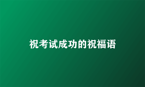 祝考试成功的祝福语