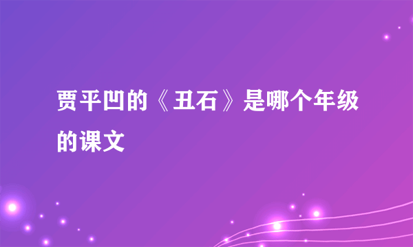 贾平凹的《丑石》是哪个年级的课文