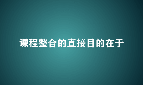 课程整合的直接目的在于