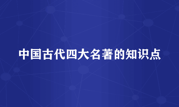 中国古代四大名著的知识点