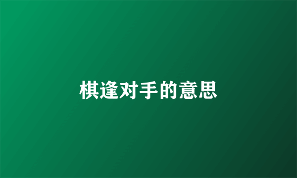 棋逢对手的意思