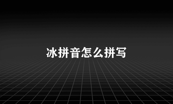 冰拼音怎么拼写