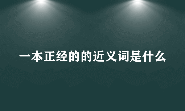 一本正经的的近义词是什么