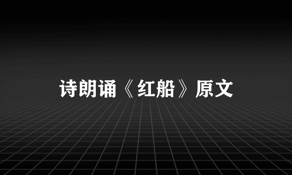 诗朗诵《红船》原文