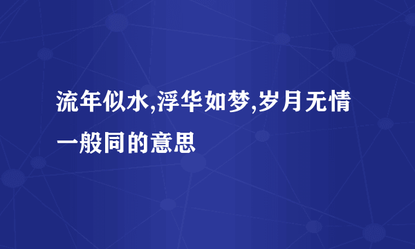 流年似水,浮华如梦,岁月无情一般同的意思