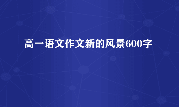 高一语文作文新的风景600字