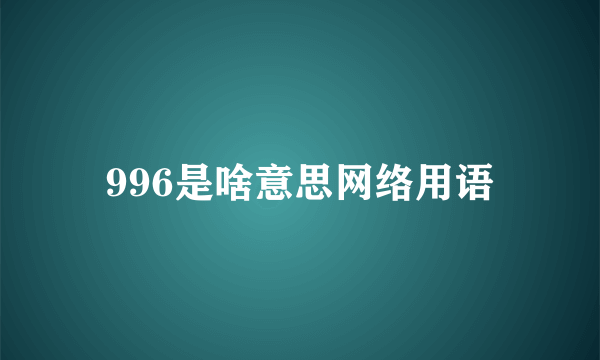 996是啥意思网络用语
