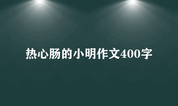 热心肠的小明作文400字
