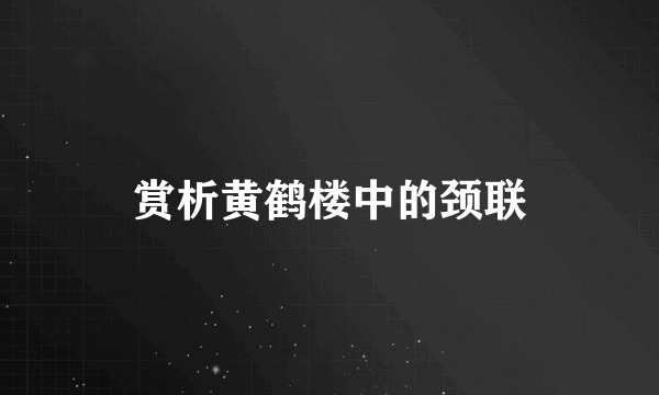赏析黄鹤楼中的颈联