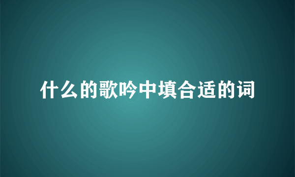 什么的歌吟中填合适的词