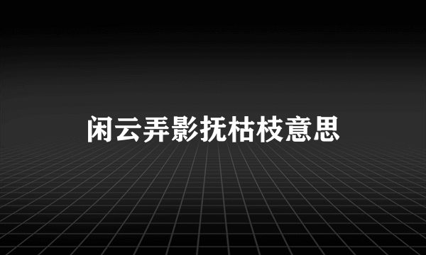 闲云弄影抚枯枝意思
