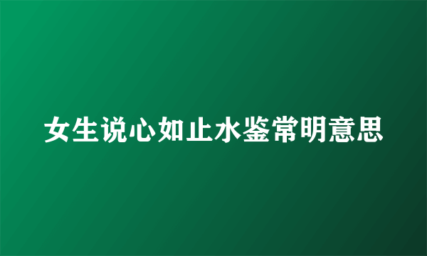 女生说心如止水鉴常明意思