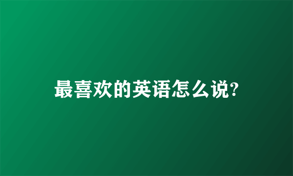 最喜欢的英语怎么说?