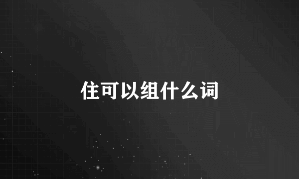 住可以组什么词
