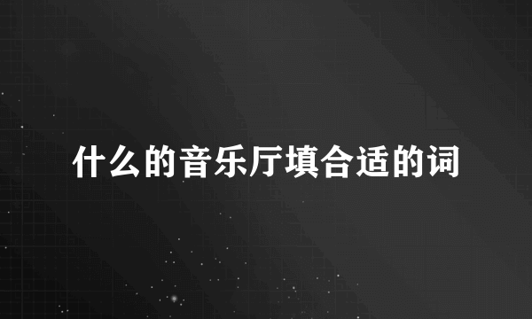 什么的音乐厅填合适的词