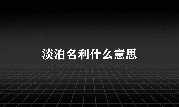 淡泊名利什么意思