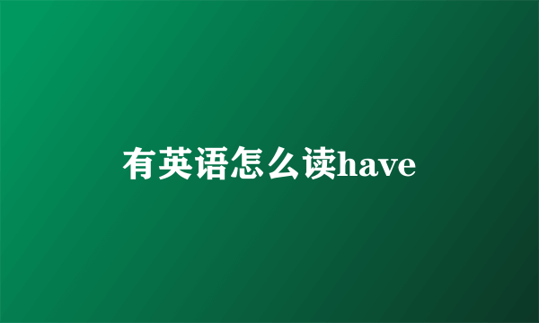 有英语怎么读have