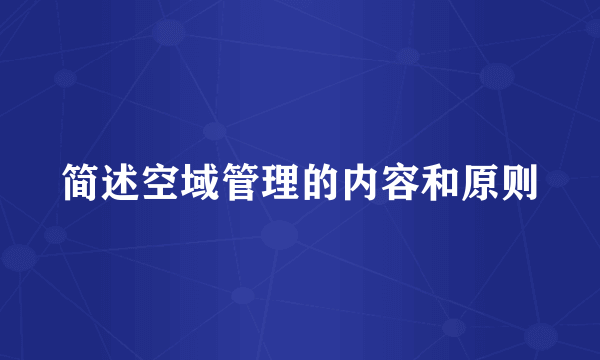 简述空域管理的内容和原则