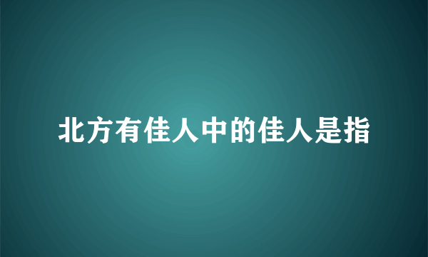 北方有佳人中的佳人是指
