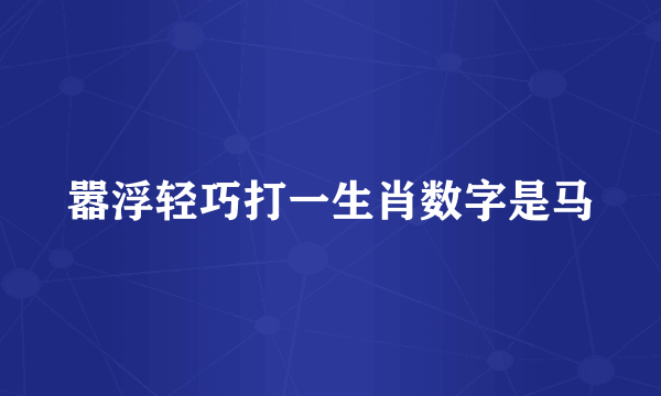 嚣浮轻巧打一生肖数字是马