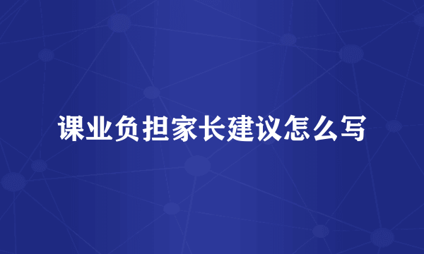 课业负担家长建议怎么写