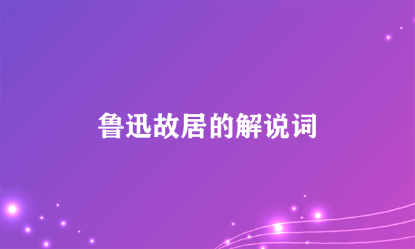 鲁迅故居的解说词